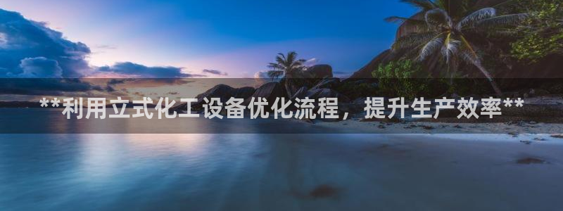 新航娱乐APP的最新版本更新内容：**利用立式化工
