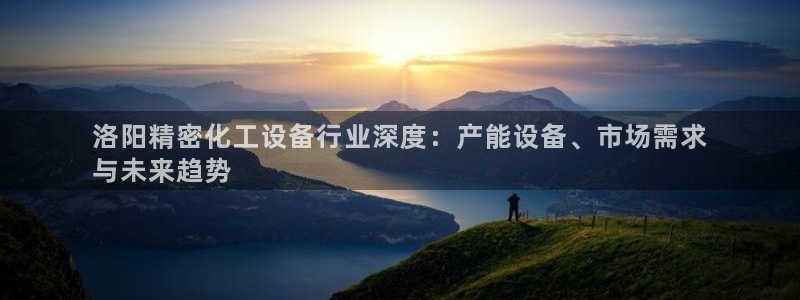 新航娱乐扣款能追回来吗：洛阳精密化工设备行业深度：产能设备、