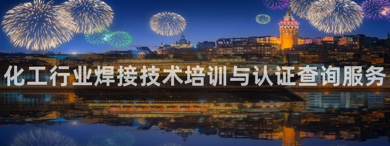 新航娱乐的背景和历史背景分析：化工行业焊接技术培训